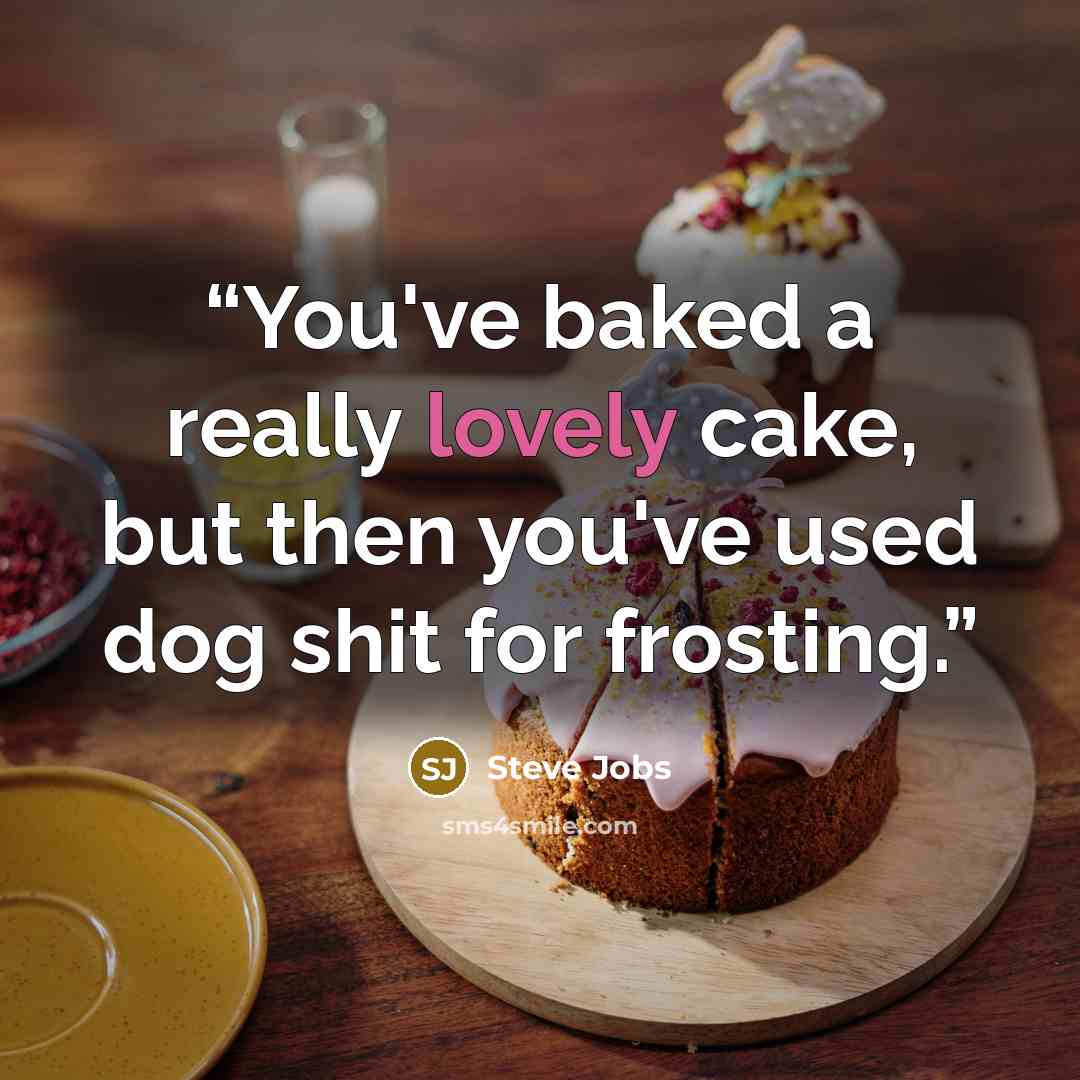 “You've baked a really lovely cake, but then you've used dog shit for frosting.” quote by Steve Jobs