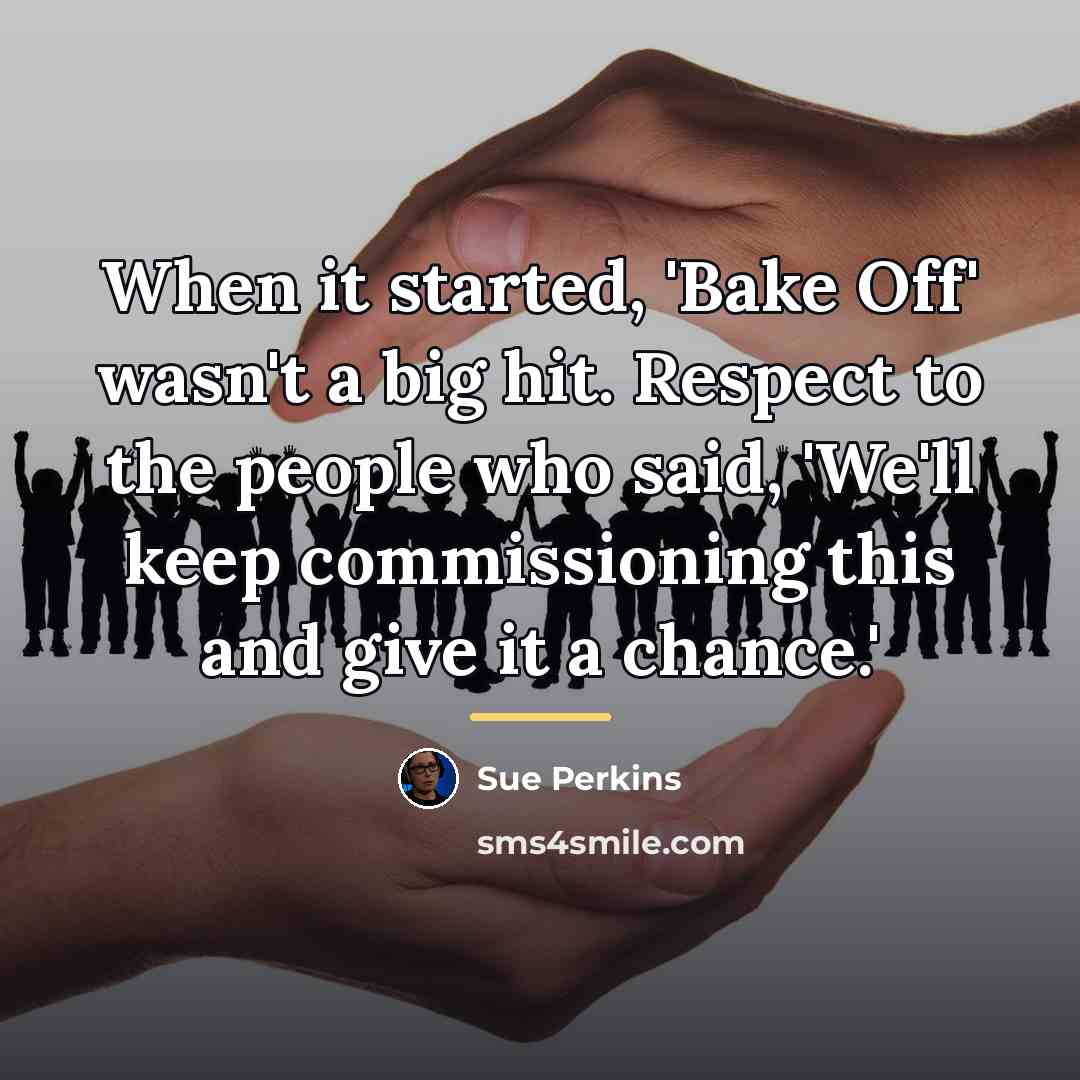 “When it started, 'Bake Off' wasn't a big hit. Respect…” quote by Sue Perkins