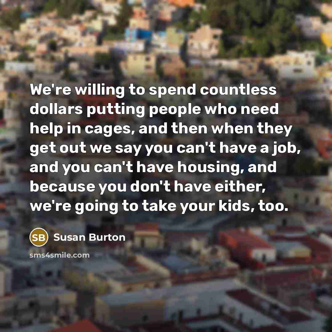 “We're willing to spend countless dollars putting people who need…” quote by Susan Burton