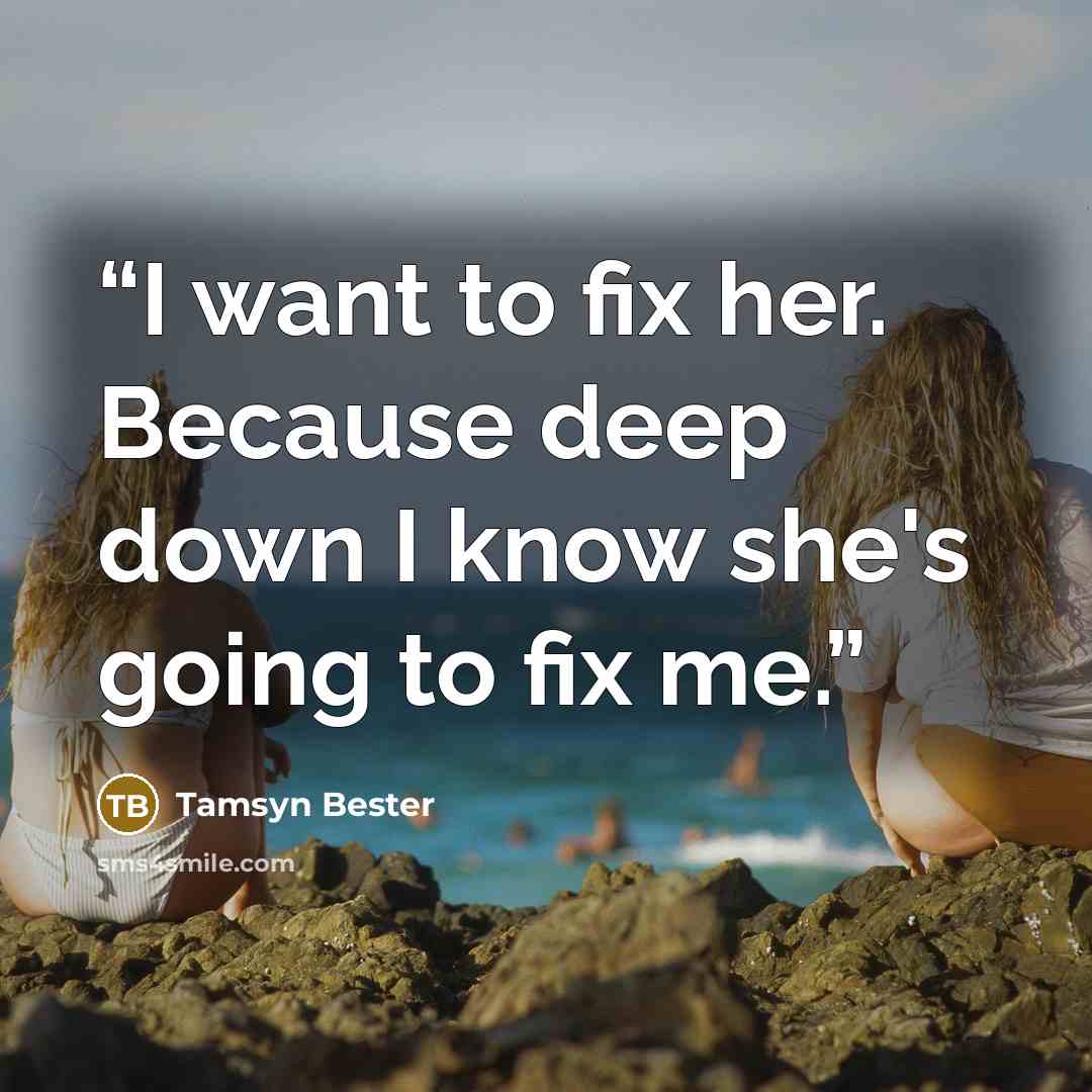 “I want to fix her. Because deep down I know she's going to fix me.” quote by Tamsyn Bester