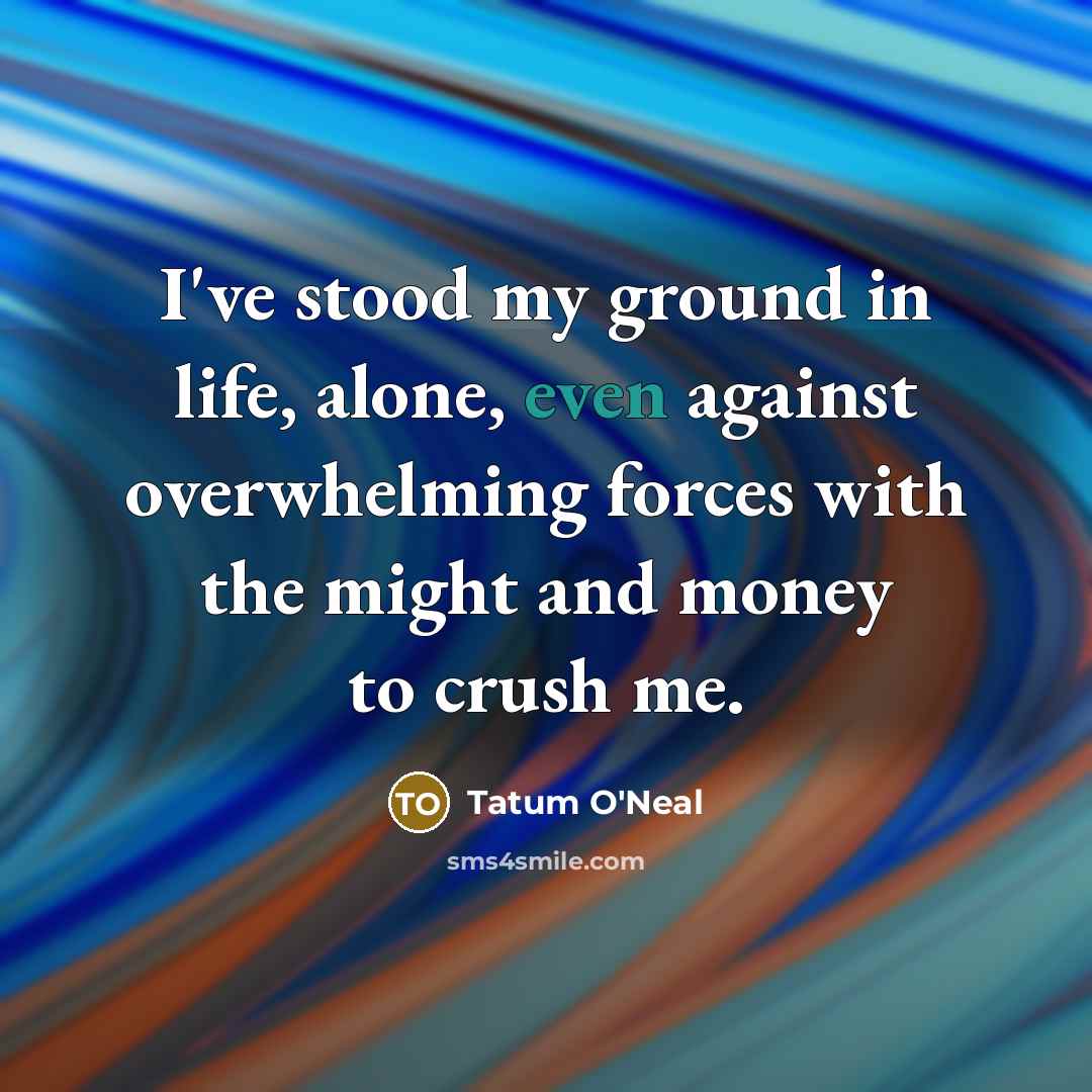 “I've stood my ground in life, alone, even against overwhelming…” quote by Tatum O'Neal