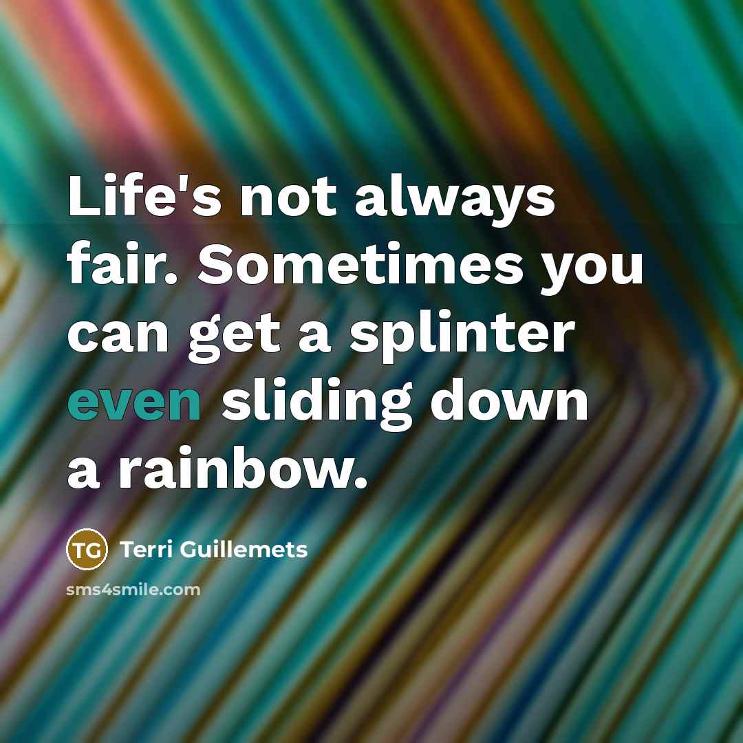 “Life's not always fair. Sometimes you can get a splinter…” quote by Terri Guillemets
