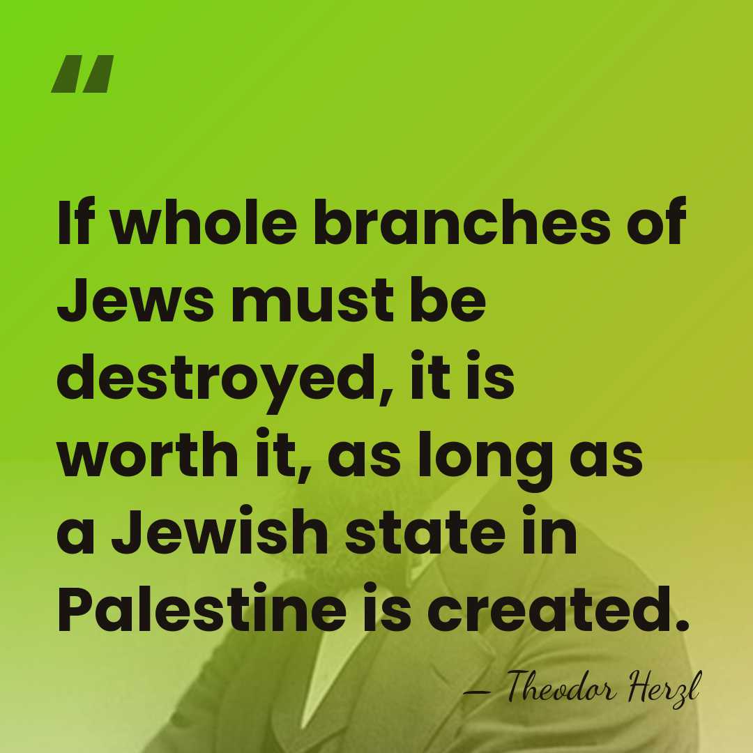 If whole branches of Jews must be destroyed, it is worth it,&hellip; - Theodor Herzl
