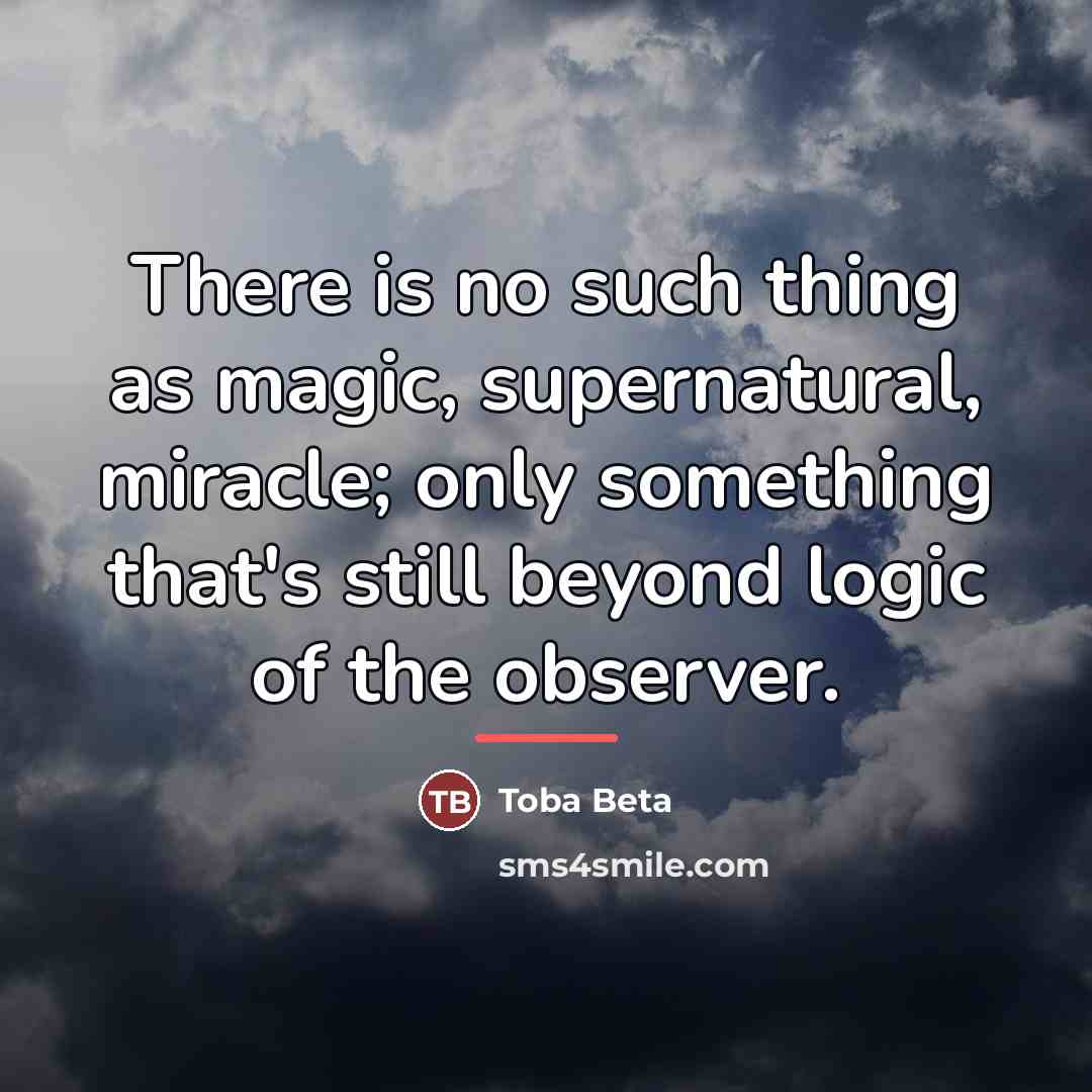“There is no such thing as magic, supernatural, miracle; only…” quote by Toba Beta