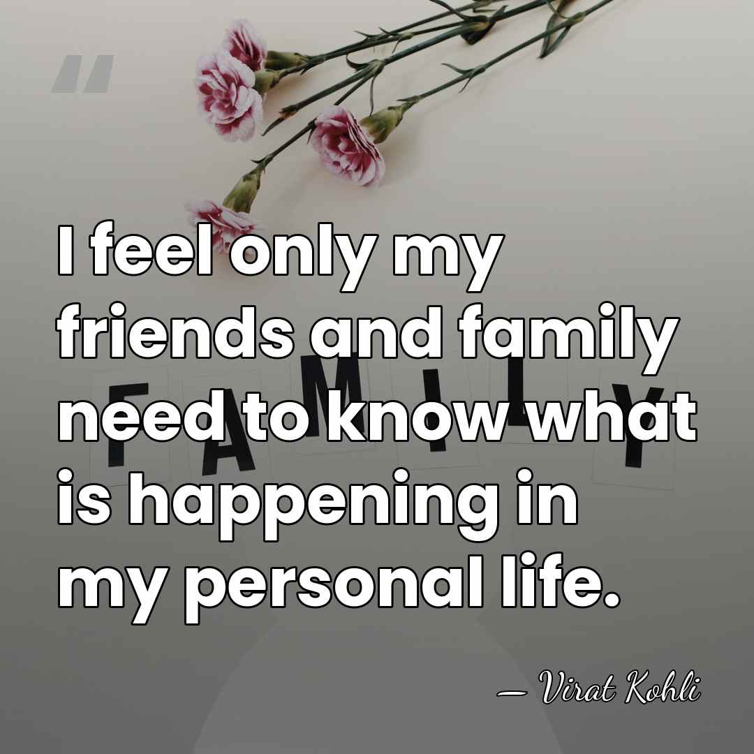 I feel only my friends and family need to know what is&hellip; - Virat Kohli