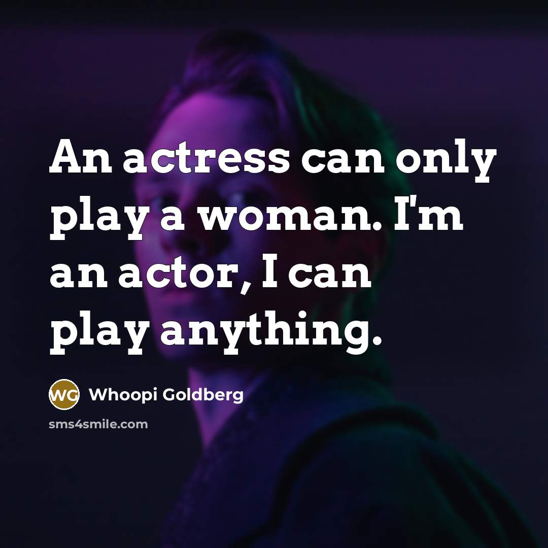 “An actress can only play a woman. I'm an actor, I can play anything.” quote by Whoopi Goldberg