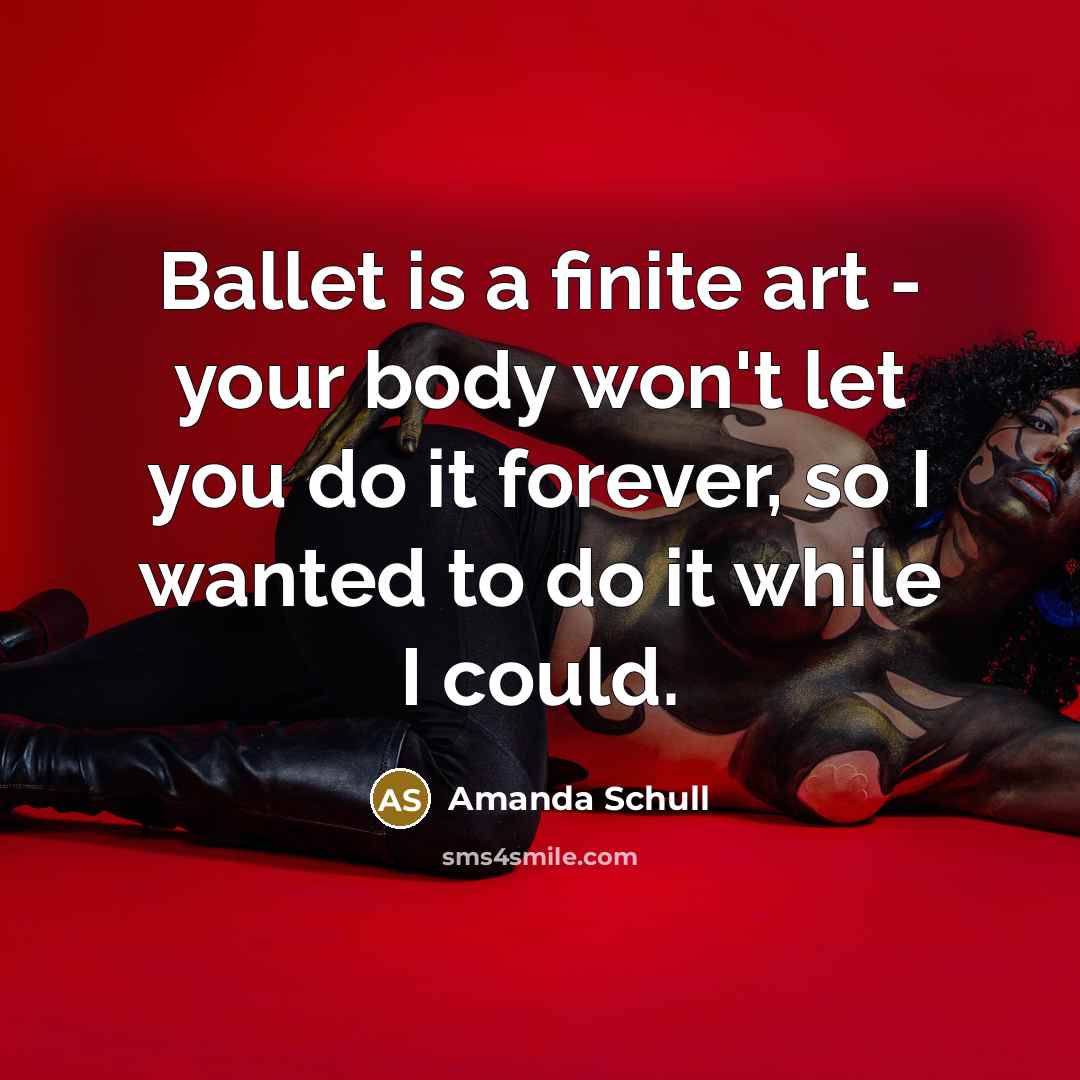 “Ballet is a finite art - your body won't let…” quote by Amanda Schull