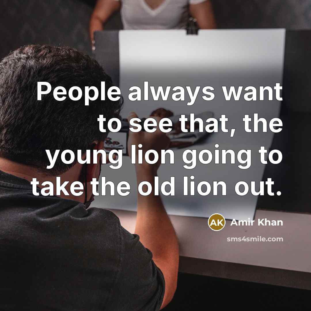 “People always want to see that, the young lion going…” quote by Amir Khan