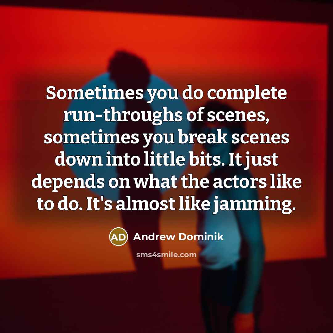 “Sometimes you do complete run-throughs of scenes, sometimes you break…” quote by Andrew Dominik