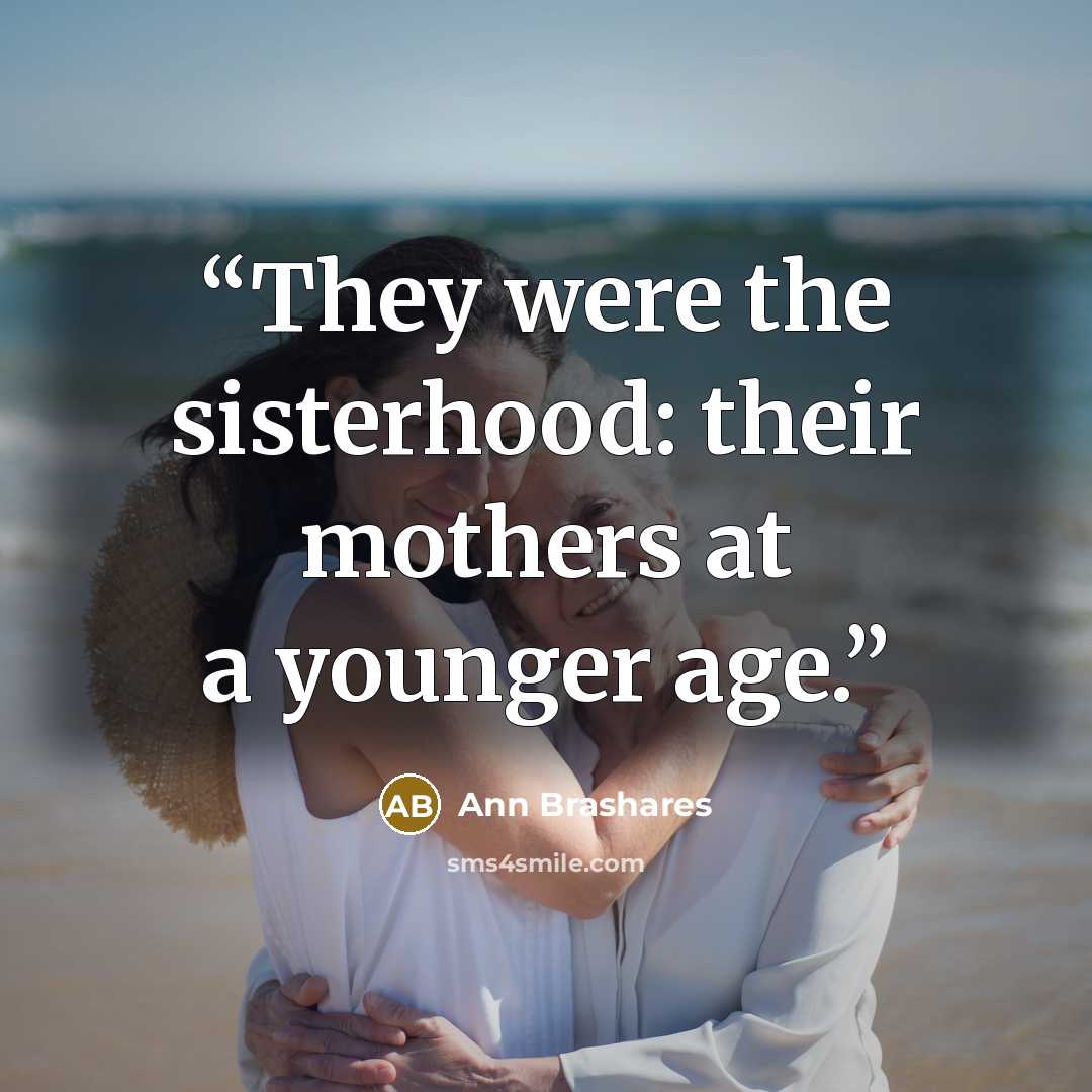 “They were the sisterhood: their mothers at a younger age.” quote by Ann Brashares