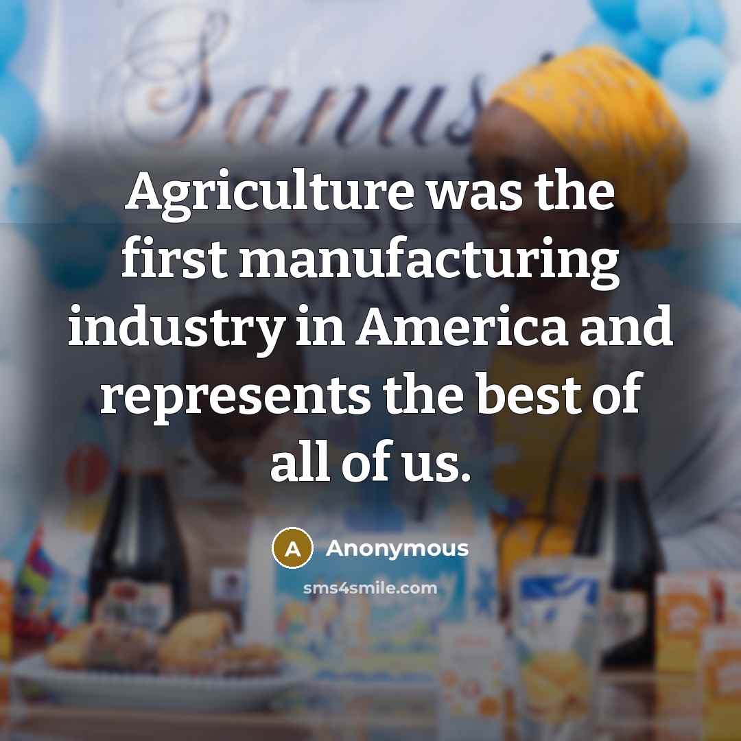 “Agriculture was the first manufacturing industry in America and represents…” quote by Anonymous