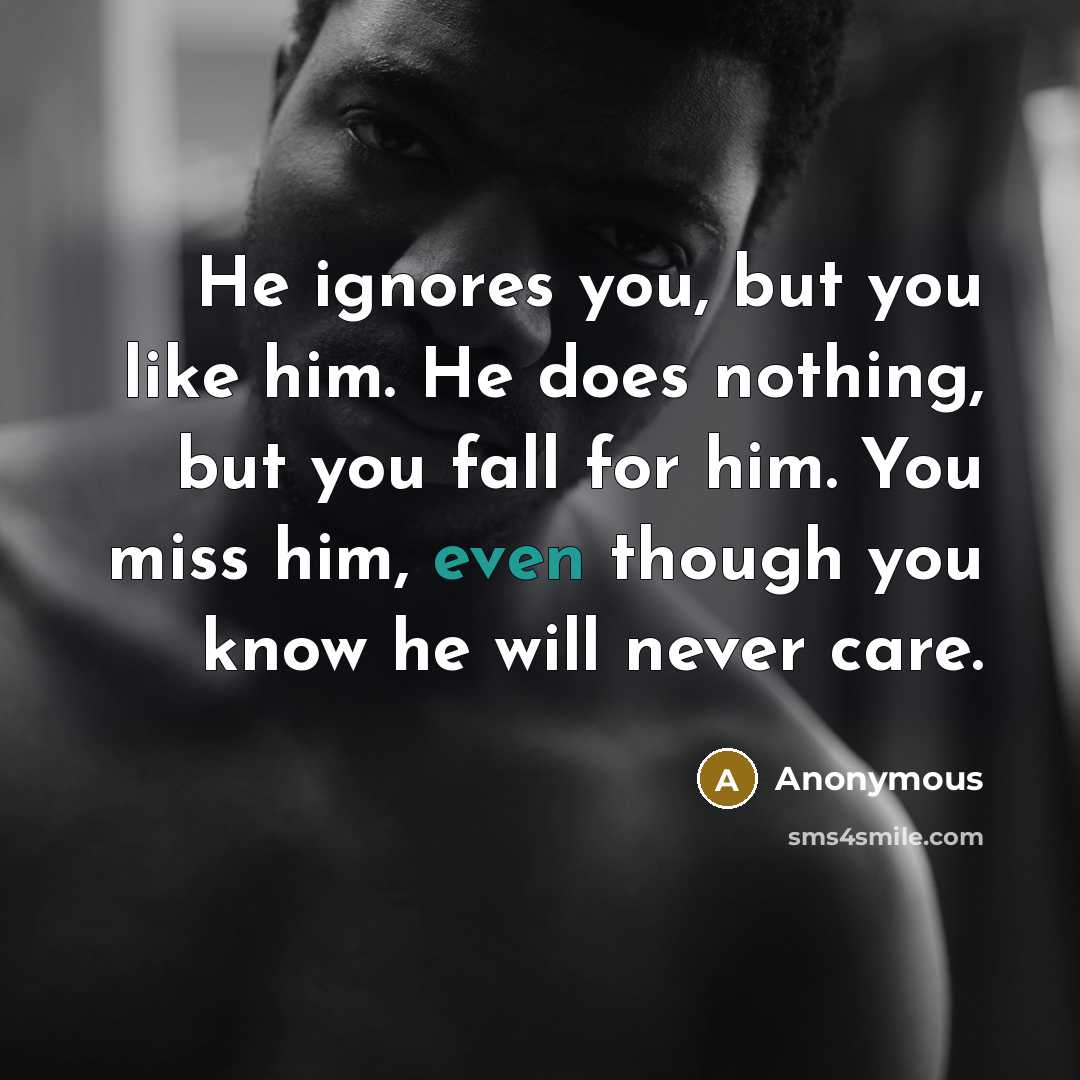 “He ignores you, but you like him. He does nothing,…” quote by Anonymous