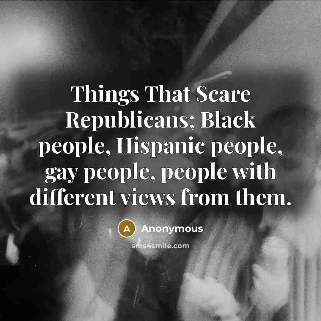 “Things That Scare Republicans; Black people, Hispanic people, gay people,…” quote by Anonymous