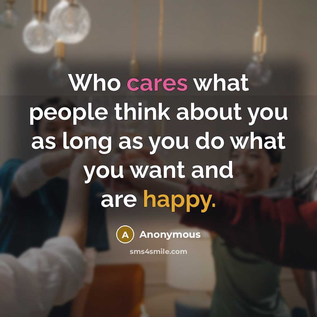 “Who cares what people think about you as long as you do what you want and are happy.” quote by Anonymous