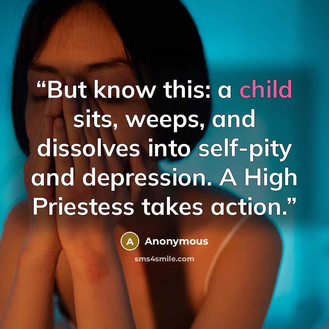 “But know this: a child sits, weeps, and dissolves into self-pity and depression. A High Priestess takes action.” quote by Anonymous