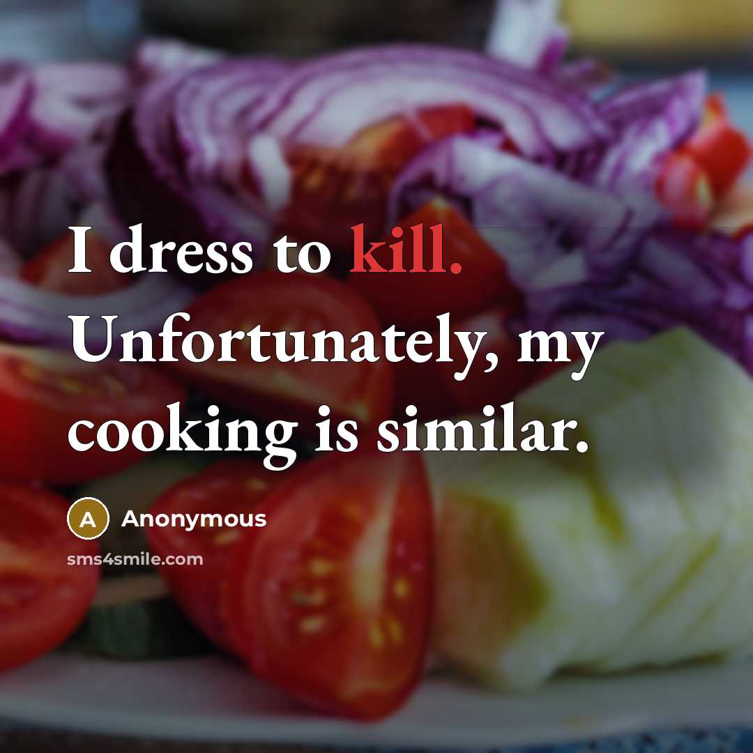 “I dress to kill. Unfortunately, my cooking is similar.…” quote by Anonymous