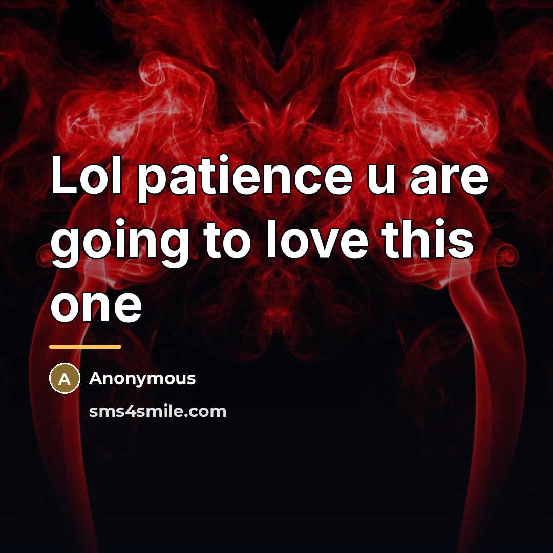 “Lol patience u are going to love this one…” quote by Anonymous