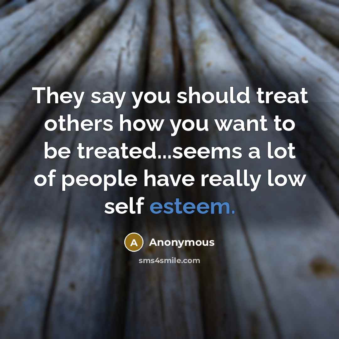 “They say you should treat others how you want to…” quote by Anonymous