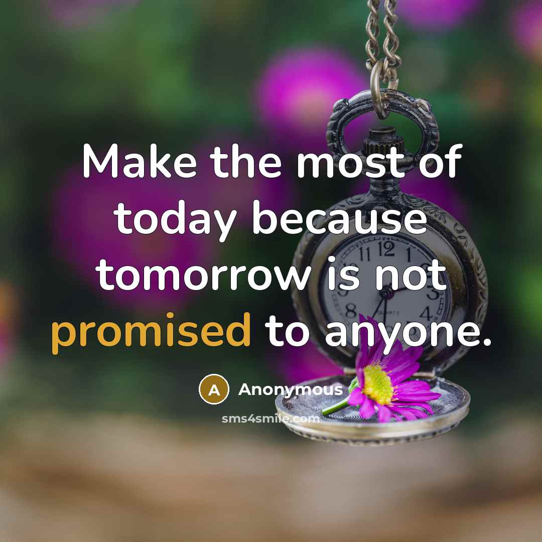 “Make the most of today because tomorrow is not promised to anyone.” quote by Anonymous
