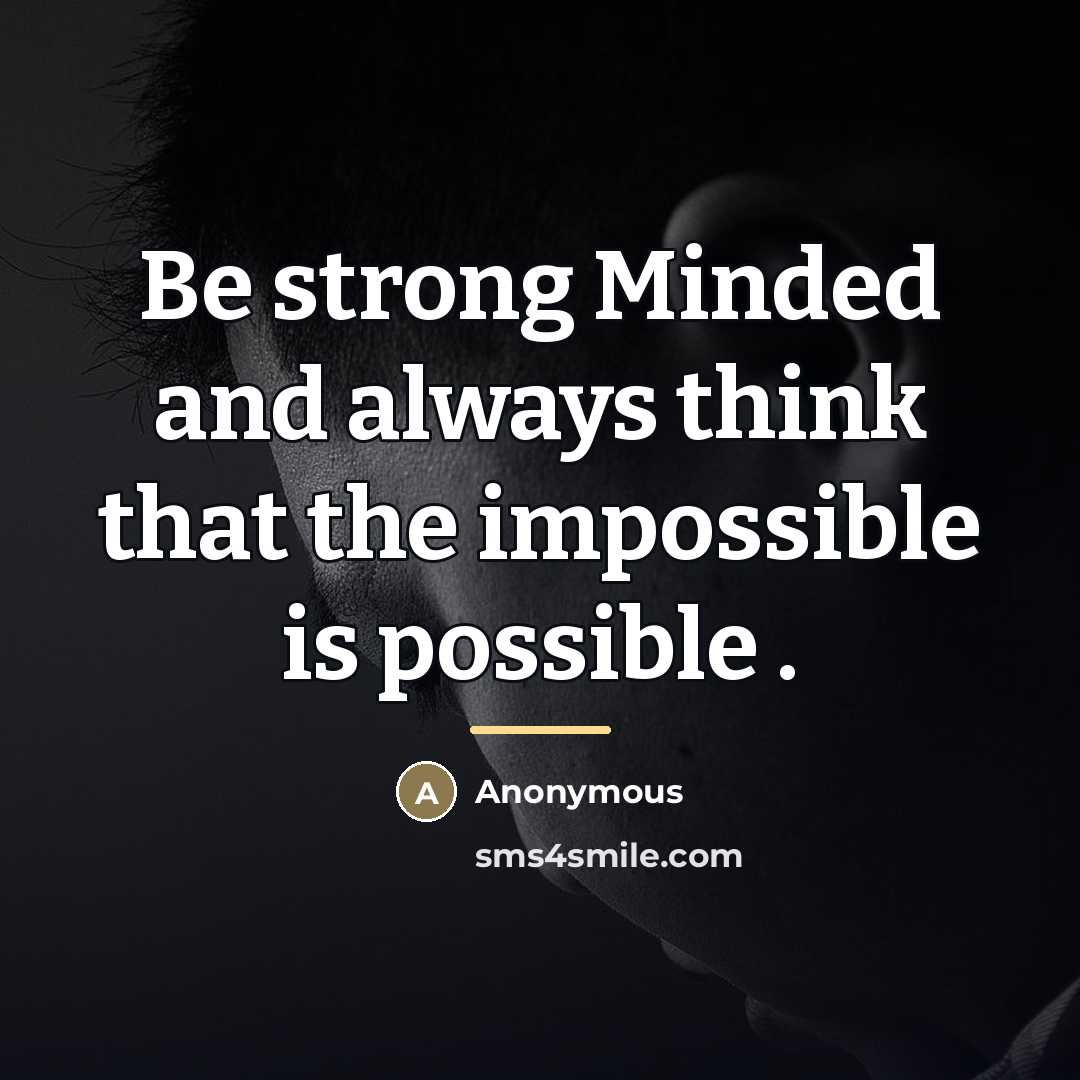 “Be strong Minded and always think that the impossible is…” quote by Anonymous