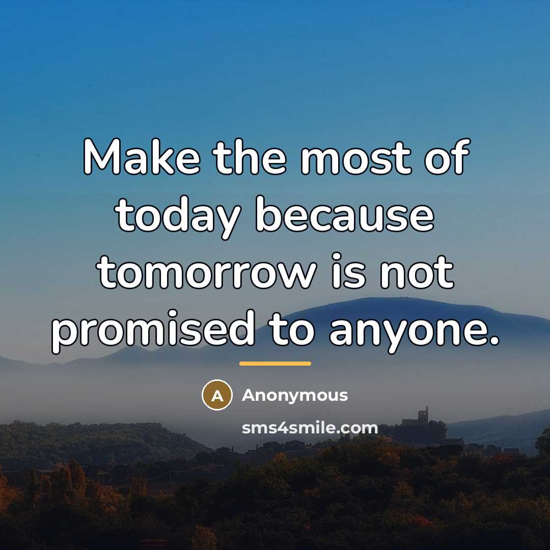 “Make the most of today because tomorrow is not promised…” quote by Anonymous