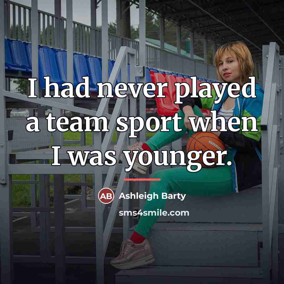 “I had never played a team sport when I was…” quote by Ashleigh Barty