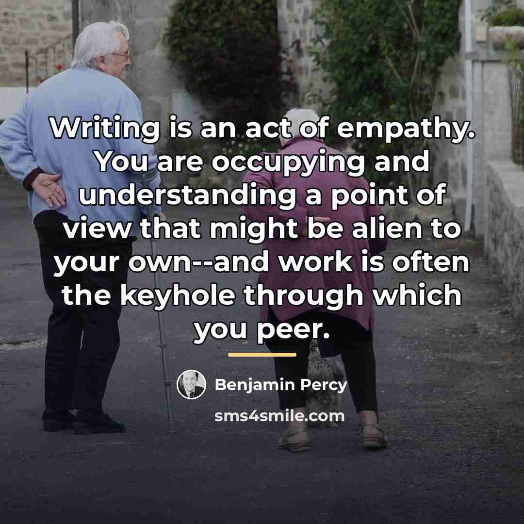 “Writing is an act of empathy. You are occupying and…” quote by Benjamin Percy