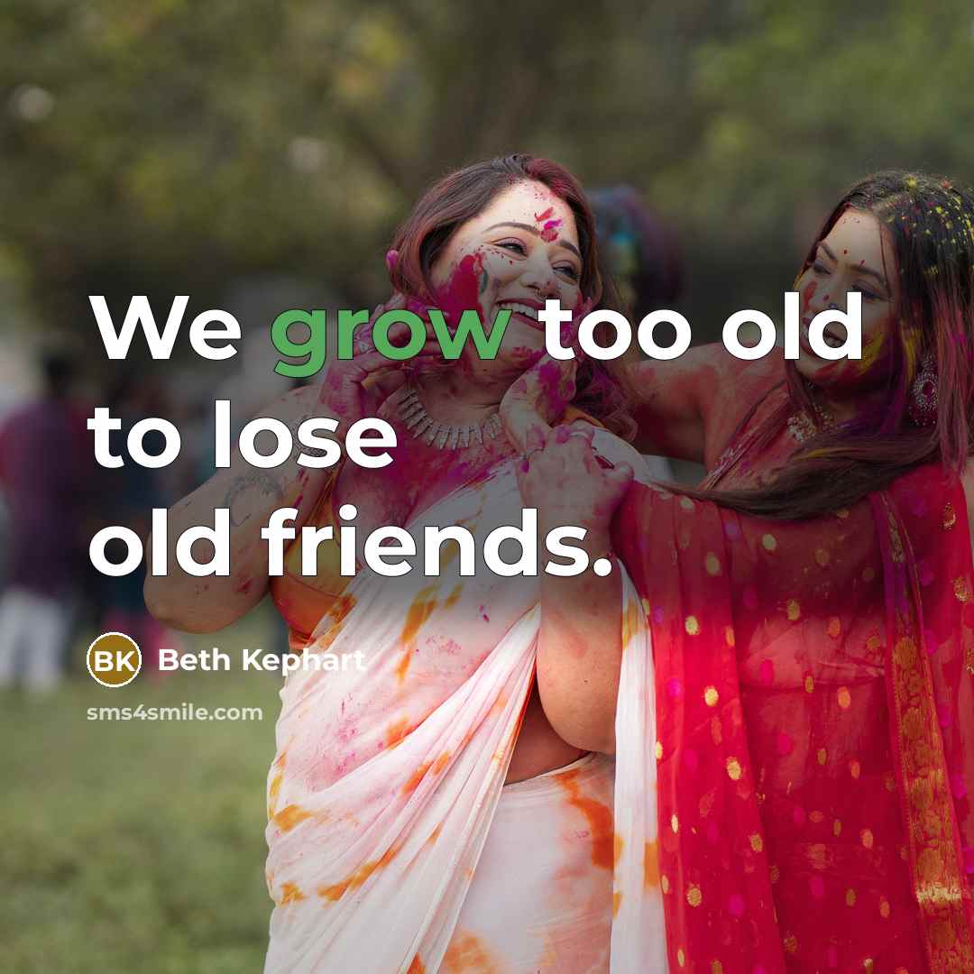 “We grow too old to lose old friends.…” quote by Beth Kephart