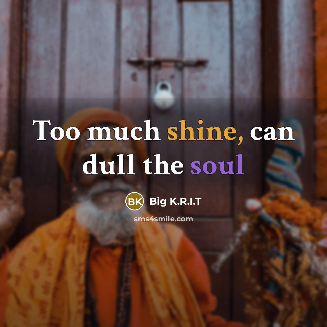 “Too much shine, can dull the soul…” quote by Big K.R.I.T