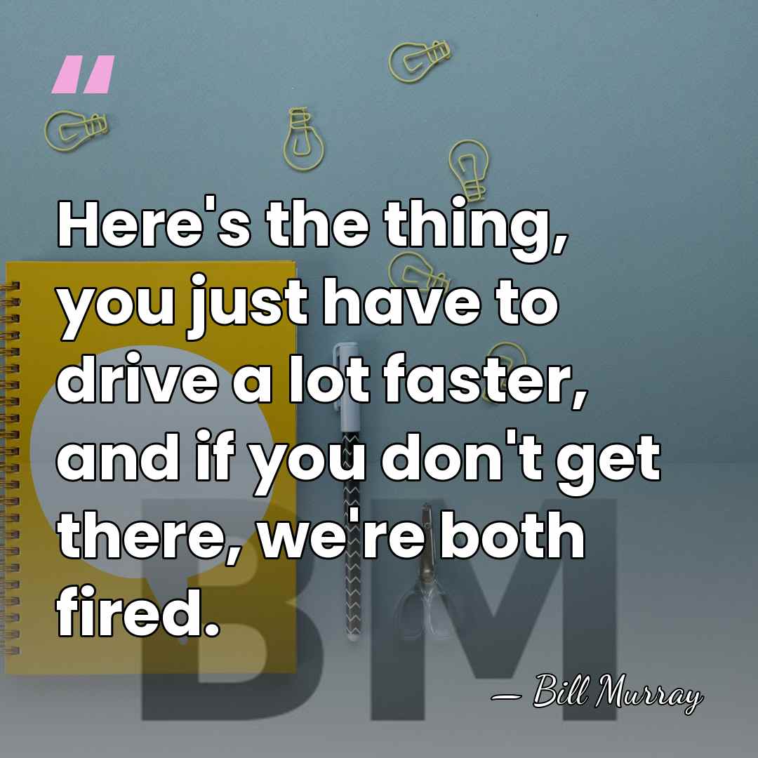 Here's the thing, you just have to drive a lot faster, and&hellip; - Bill Murray
