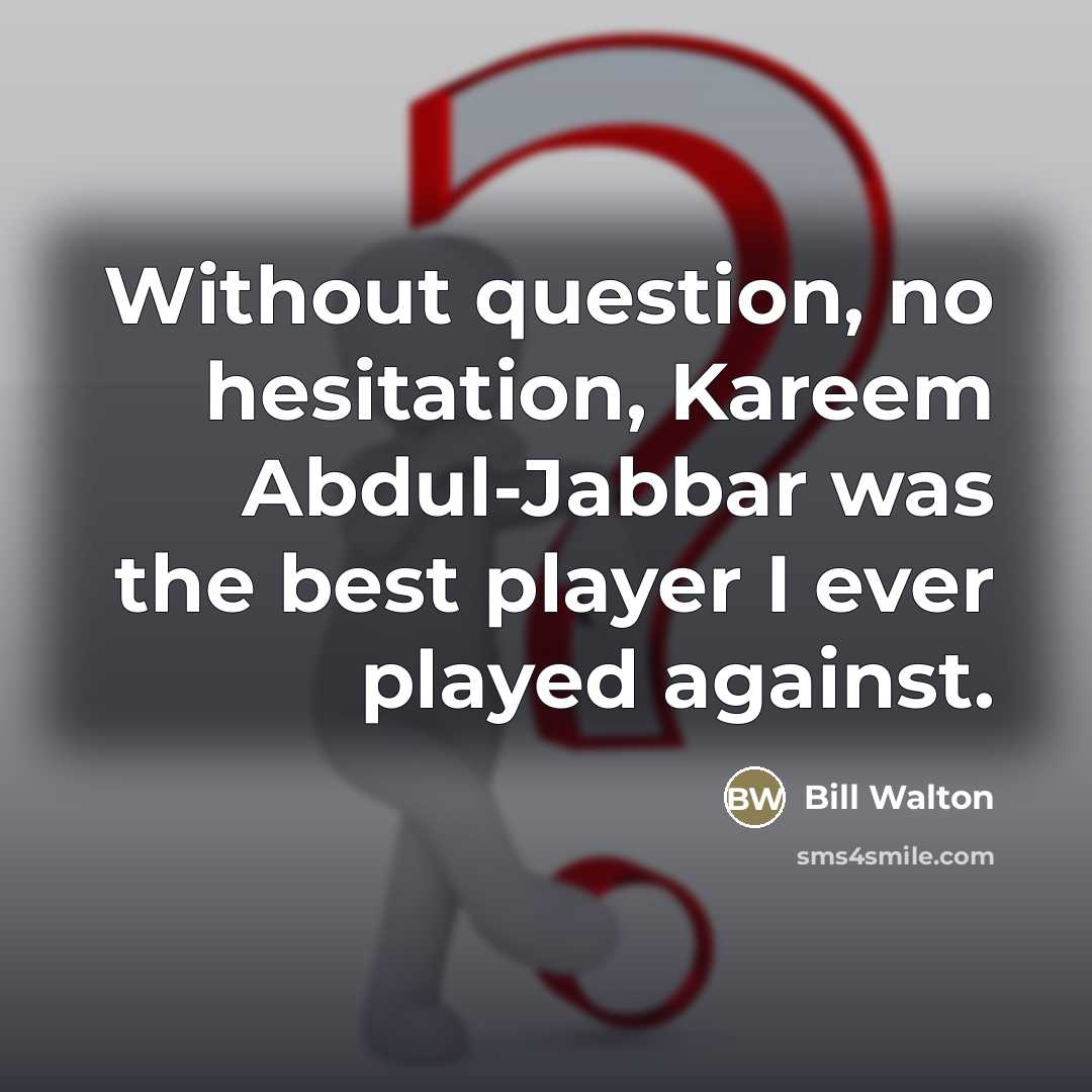 “Without question, no hesitation, Kareem Abdul-Jabbar was the best player…” quote by Bill Walton
