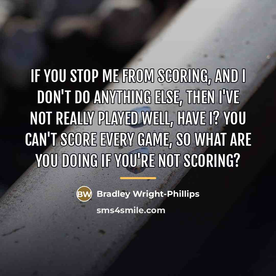 “If you stop me from scoring, and I don't do…” quote by Bradley Wright-Phillips