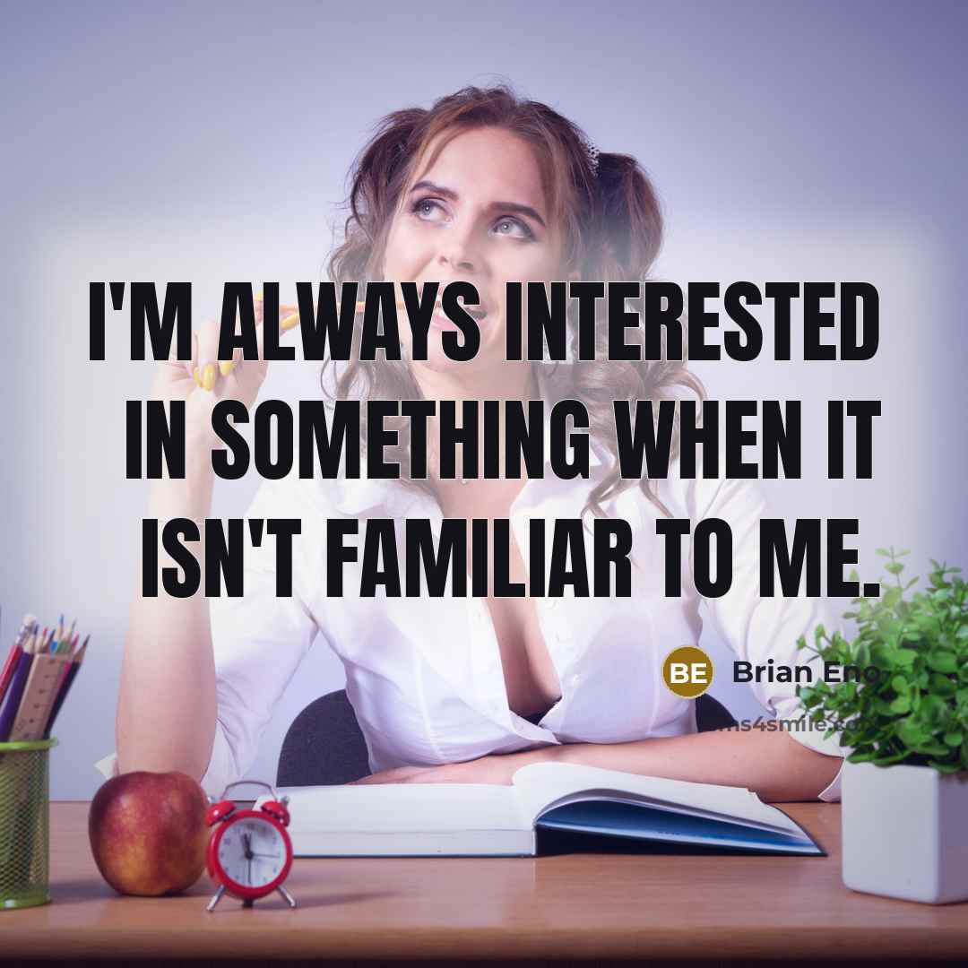 “I'm always interested in something when it isn't familiar to me.” quote by Brian Eno