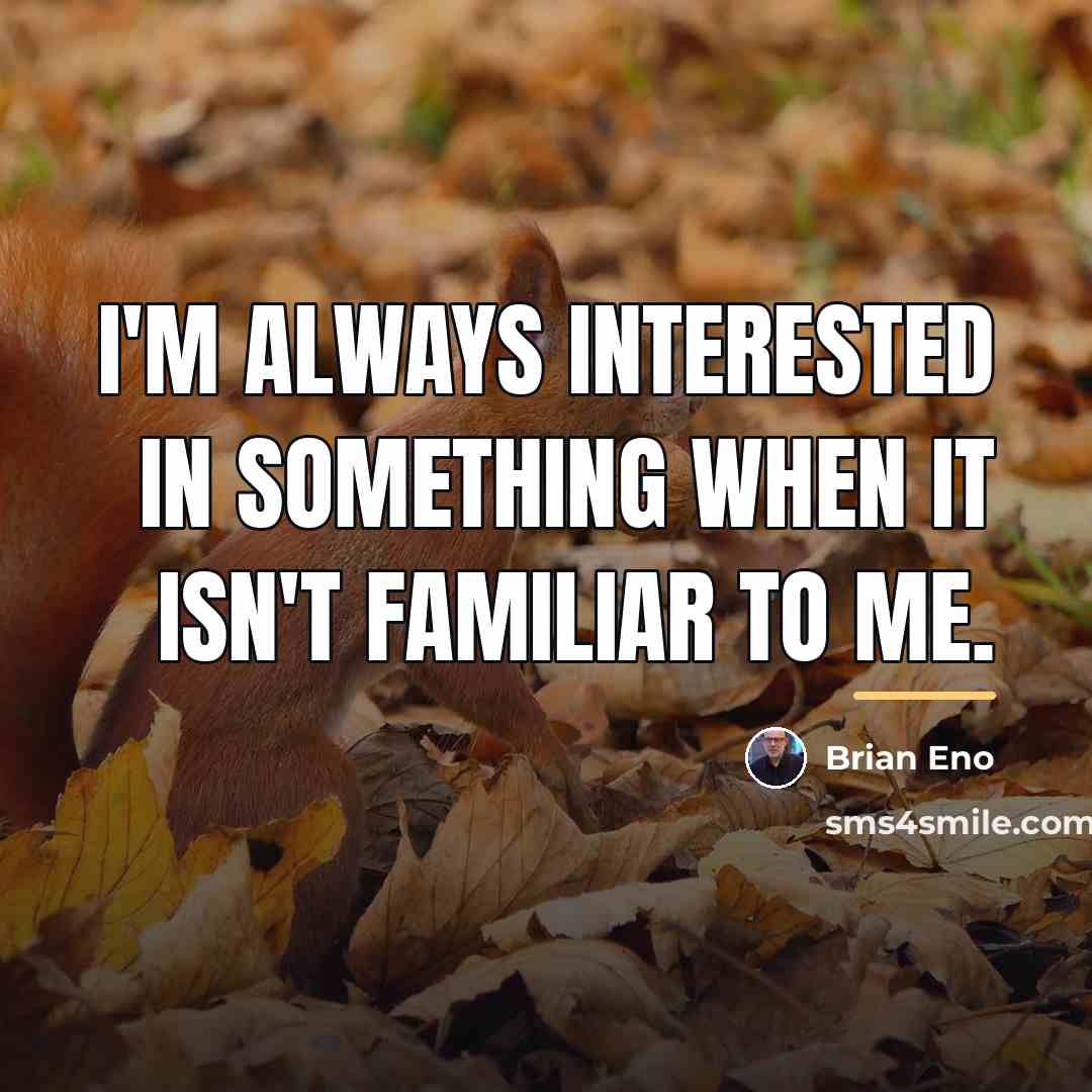 “I'm always interested in something when it isn't familiar to…” quote by Brian Eno
