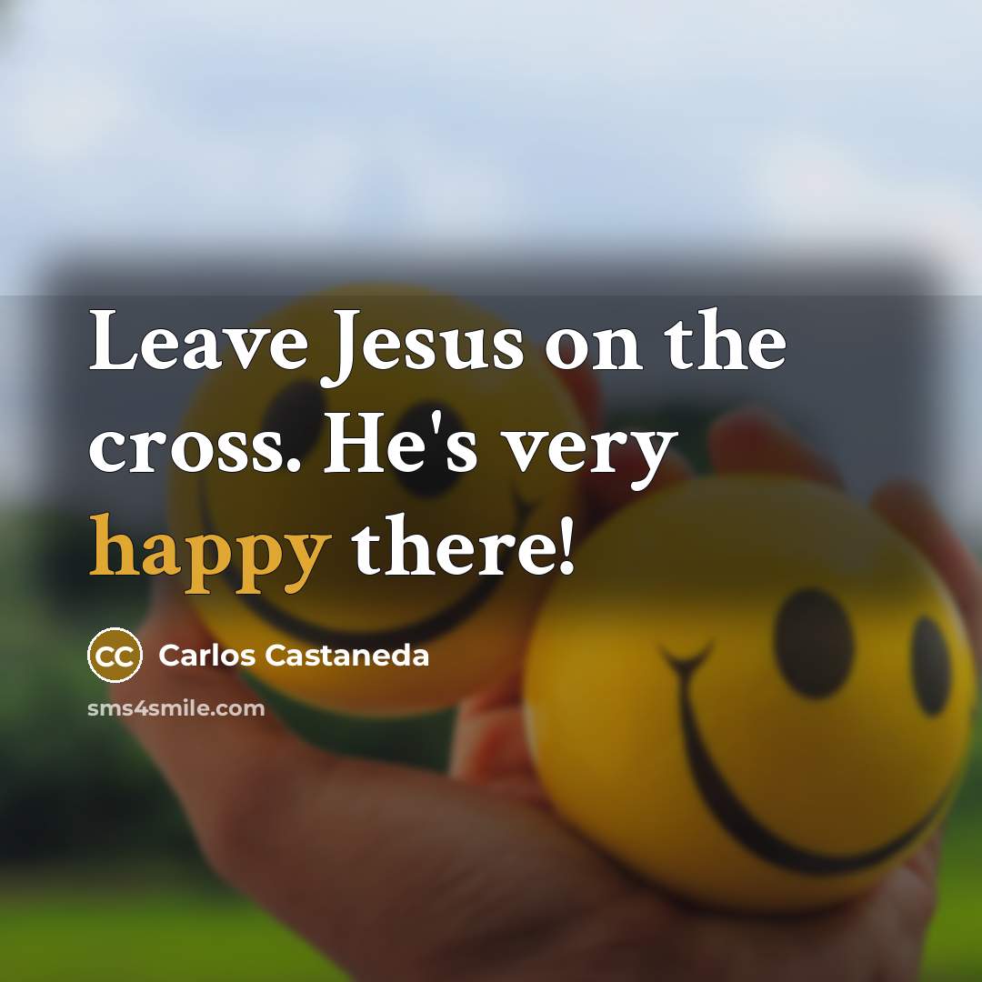 “Leave Jesus on the cross. He's very happy there!” quote by Carlos Castaneda