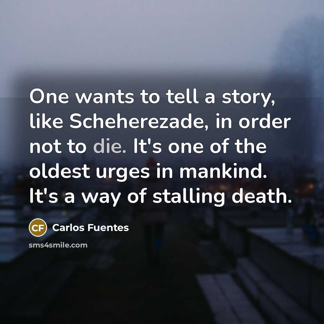 “One wants to tell a story, like Scheherezade, in order…” quote by Carlos Fuentes