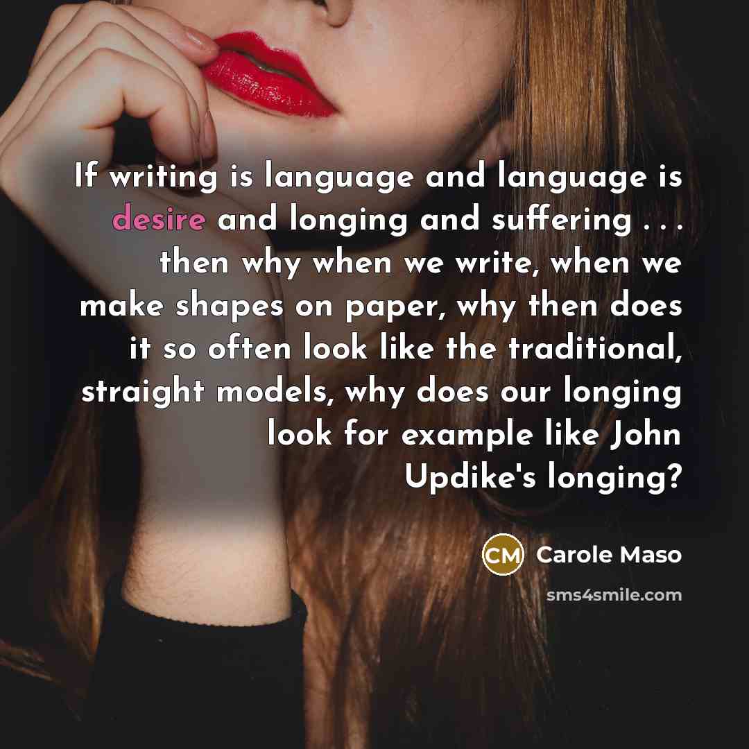 “If writing is language and language is desire and longing…” quote by Carole Maso