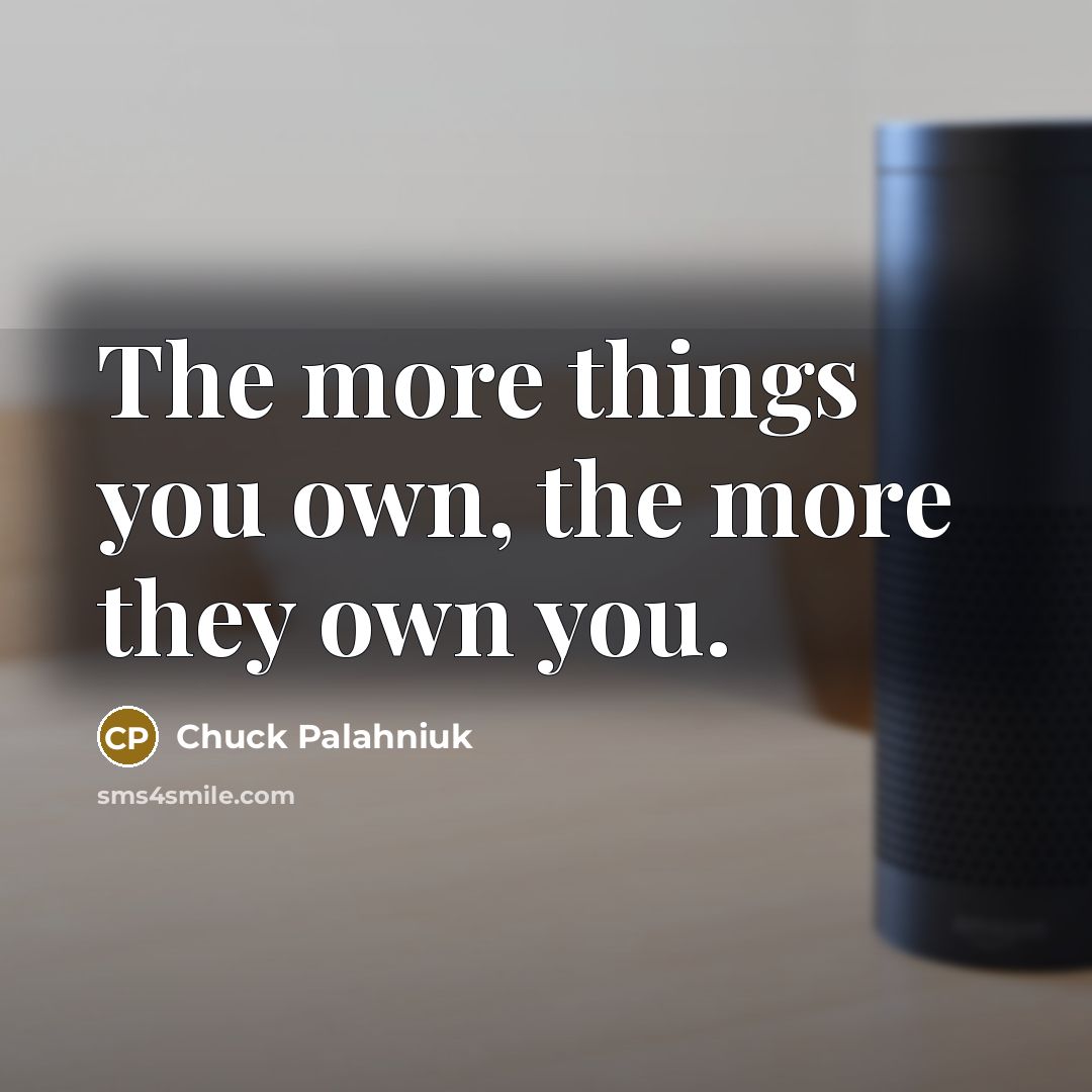 “The more things you own, the more they own you.…” quote by Chuck Palahniuk