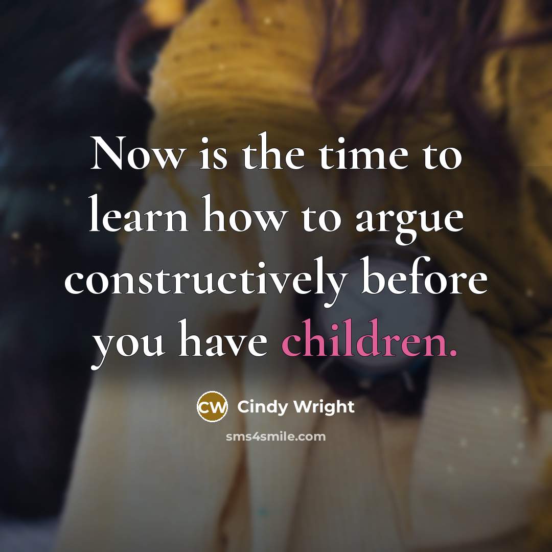 “Now is the time to learn how to argue constructively before you have children.” quote by Cindy Wright