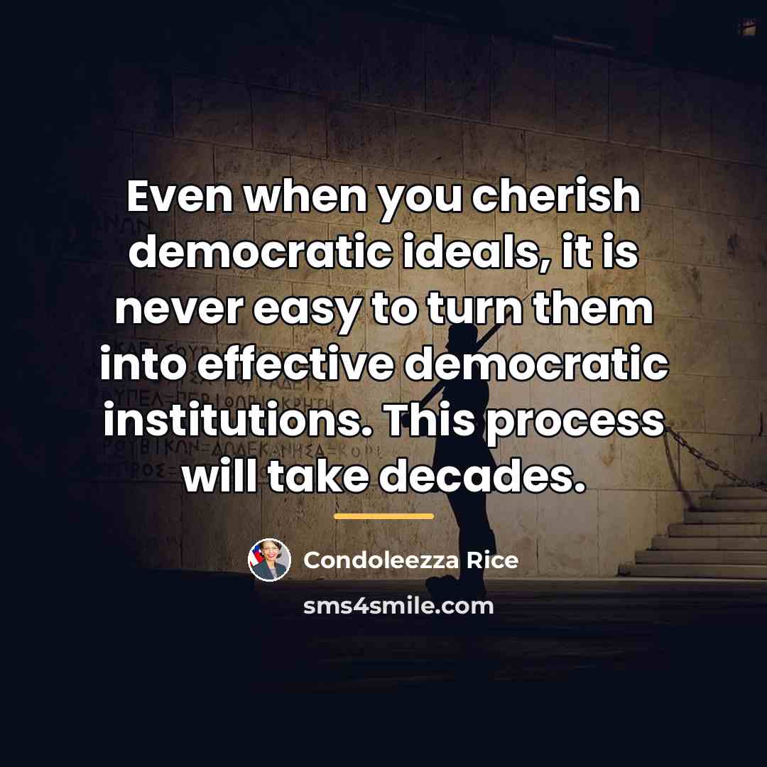 “Even when you cherish democratic ideals, it is never easy…” quote by Condoleezza Rice