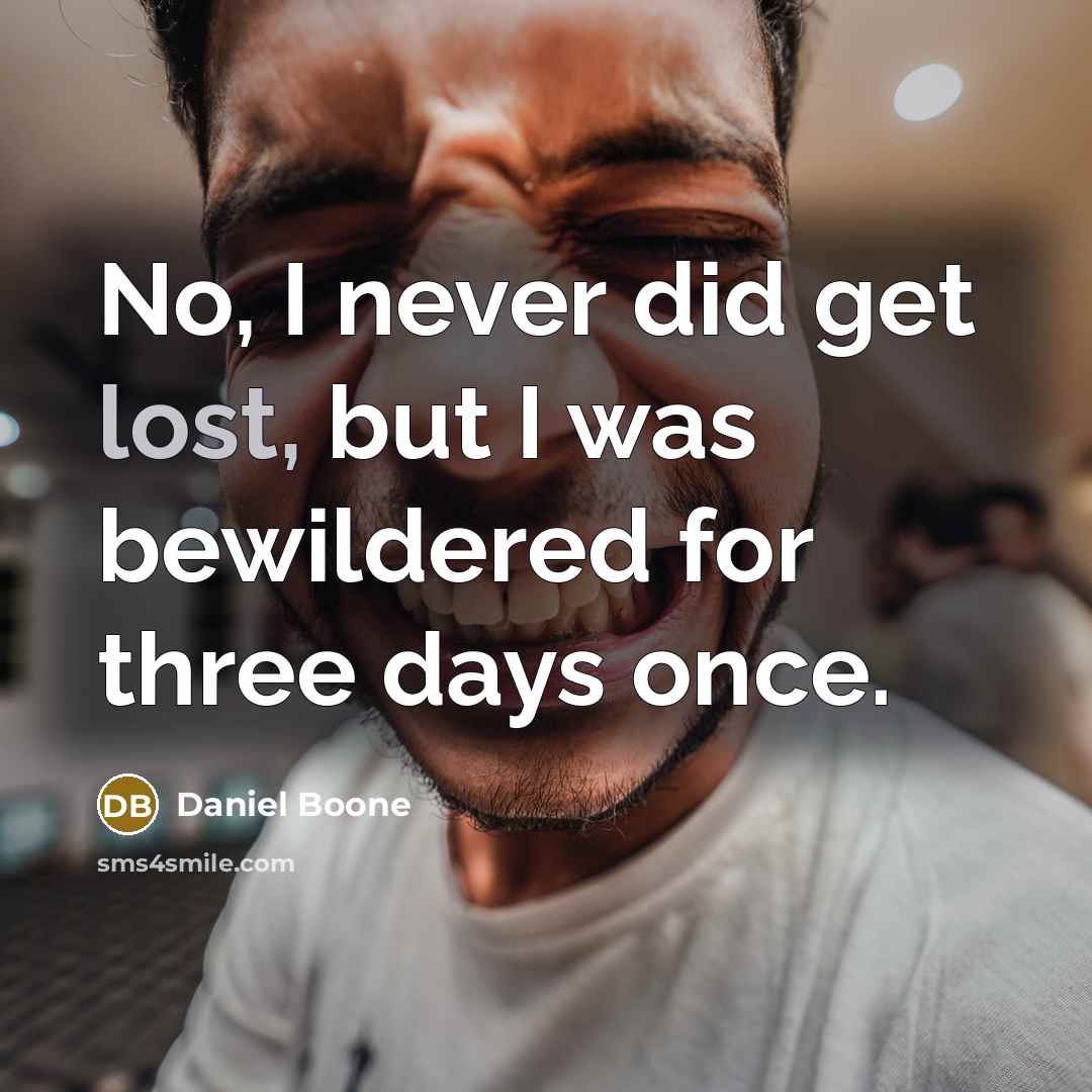 “No, I never did get lost, but I was bewildered…” quote by Daniel Boone