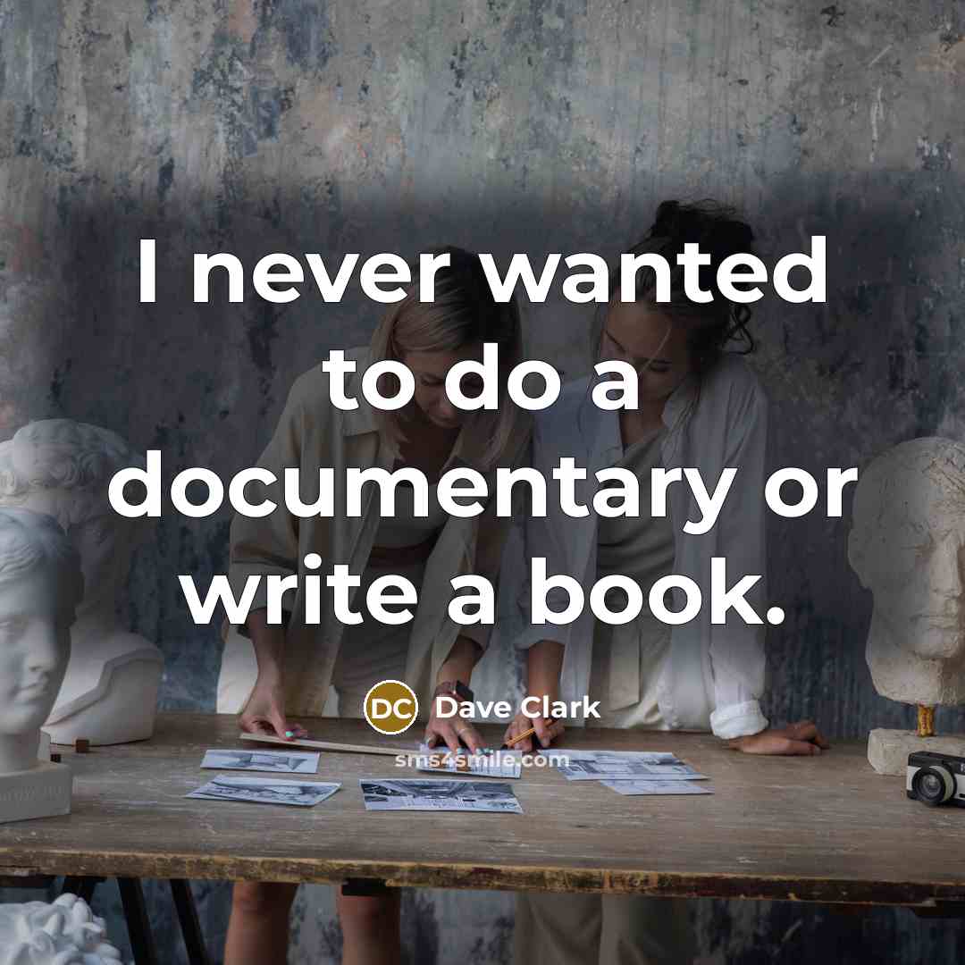 “I never wanted to do a documentary or write a…” quote by Dave Clark
