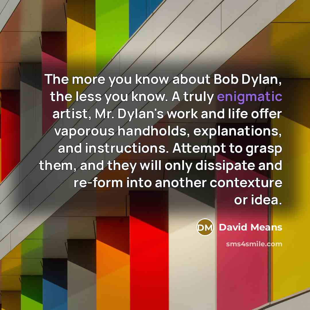 “The more you know about Bob Dylan, the less you…” quote by David Means
