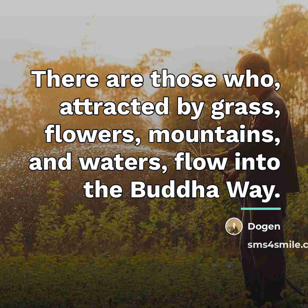 “There are those who, attracted by grass, flowers, mountains, and…” quote by Dogen