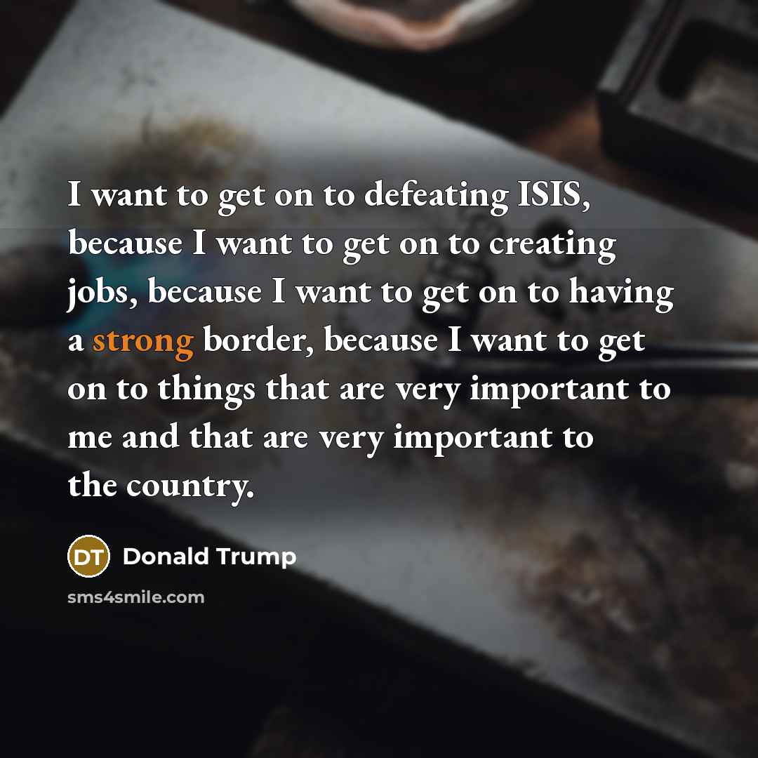 “I want to get on to defeating ISIS, because I…” quote by Donald Trump