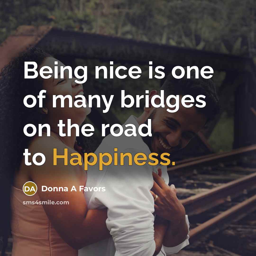 “Being nice is one of many bridges on the road to Happiness.” quote by Donna A Favors