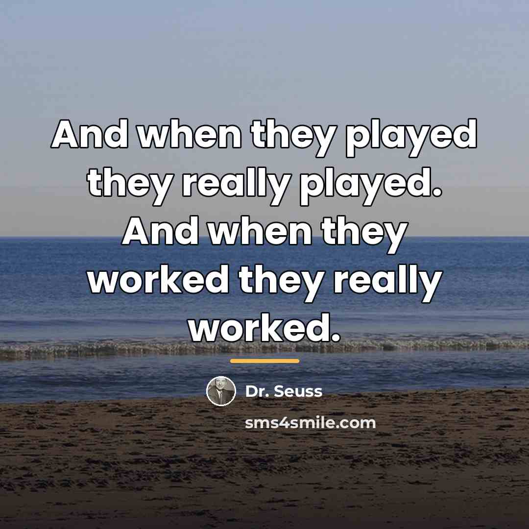 “And when they played they really played. And when they…” quote by Dr. Seuss