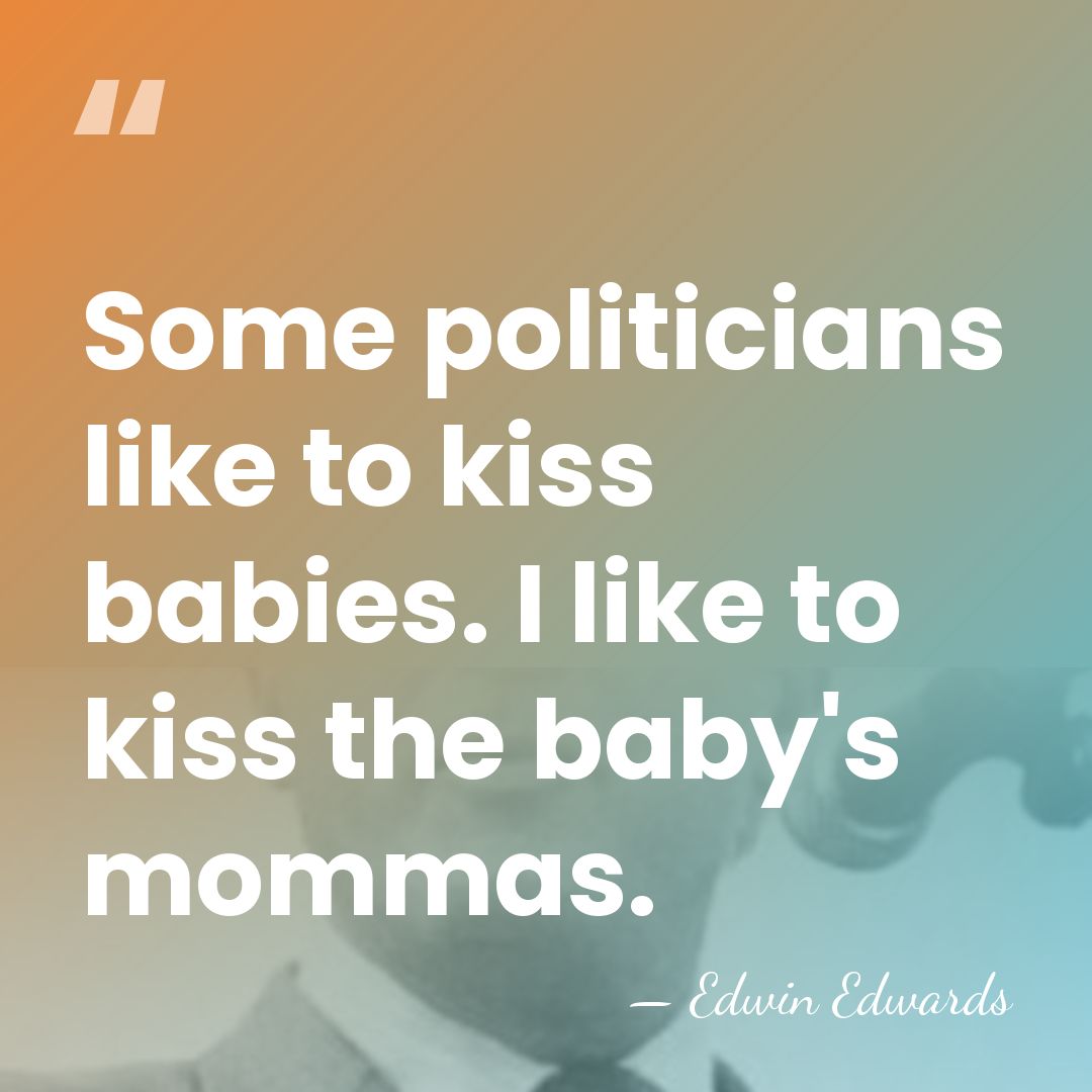 Some politicians like to kiss babies. I like to kiss the baby's&hellip; - Edwin Edwards