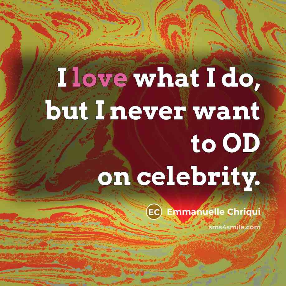 “I love what I do, but I never want to OD on celebrity.” quote by Emmanuelle Chriqui