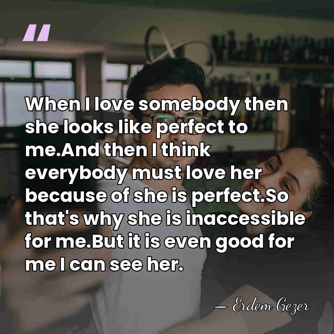 When I love somebody then she looks like perfect to me.And then&hellip; - Erdem Gezer